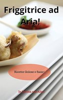 Friggitrice ad Aria! Air Fryer Cookbook (Italian Version)