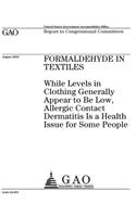Formaldehyde in textiles: while levels in clothing generally appear to be low, allergic contact dermatitis is a health issue for some people: report to congressional committe