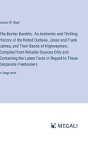 The Border Bandits; An Authentic and Thrilling History of the Noted Outlaws, Jesse and Frank James, and Their Bands of Highwaymen; Compiled from Reliable Sources Only and Containing the Latest Facts in Regard to These Desperate Freebooters