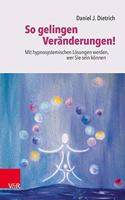 So Gelingen Veranderungen!: Mit Hypnosystemischen Losungen Werden, Wer Sie Sein Konnen: Mit Hypnosystemischen Losungen Werden, Wer Sie Sein Konnen