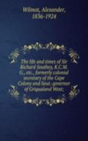 life and times of Sir Richard Southey, K.C.M.G., etc., formerly colonial secretary of the Cape Colony and lieut.-governor of Griqualand West;