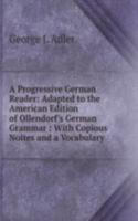 Progressive German Reader: Adapted to the American Edition of Ollendorf's German Grammar : With Copious Noites and a Vocabulary