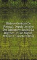 Histoire Generale De Portugal: Depuis L'origine Des Lusitaniens Jusqu'a La Regence De Don Miguel, Volume 8 (French Edition)