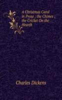 Christmas Carol in Prose ; the Chimes ; the Cricket On the Hearth