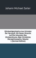 Gluckseligkeitslehre Aus Grunden Der Vernunft: Mit Steter Hinsicht Auf Die Urkunden Des Christenthums, Oder Christliche Moralphilosophie, Volume 1 (German Edition)