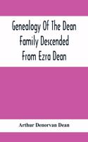 Genealogy Of The Dean Family Descended From Ezra Dean, Of Plainfield, Conn. And Cranston, R. I., Preceded By A Reprint Of The Article On James And Walter Dean, Of Taunton, Mass., And Early Generations Of Their Descendants, Found In Volume 3, New En