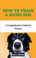 How to Train a Blind Dog: A Comprehensive Guide for Owners