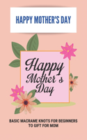 Happy Mother's Day: Basic Macrame Knots For Beginners To Gift For Mom: Choose Gift For Mother'S Day