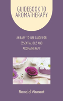 Guidebook to Aromatherapy: An Easy-to-Use Guide for Essential Oils and Aromatherapy