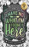 Introverts Coloring Book: I Have No Idea What I'M Doing Here: A Funny Colouring Gift Book For Home Lovers And Quarantine Experts (Dark Edition)