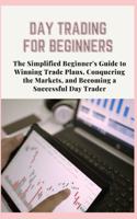 Day Trading for Beginners: The Simplified Beginner's Guide to Winning Trade Plans, Conquering the Markets, and Becoming a Successful Day Trader