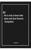 He is not a lover who does not love forever. -Euripides