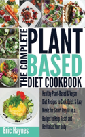 The Complete Plant Based Diet Cookbook: Healthy Plant-Based & Vegan Diet Recipes to Cook Quick & Easy Meals for Smart People on a Budget to Help Reset and Revitalize Your Body