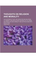 Thoughts on Religion and Morality; The Existence of God, His Character and Relations to Humanity, Religious Duties Growing Out of Human Relations with
