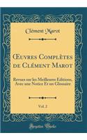 ?uvres Complètes de Clément Marot, Vol. 2: Revues sur les Meilleures Éditions, Avec une Notice Et un Glossaire (Classic Reprint)