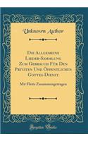 Die Allgemeine Lieder-Sammlung Zum Gebrauch FÃ¼r Den Privaten Und Ã?ffentlichen Gottes-Dienst: Mit Fleitz Zusammengetragen (Classic Reprint): Mit Fleitz Zusammengetragen (Classic Reprint)