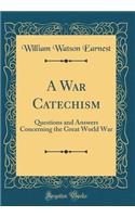 A War Catechism: Questions and Answers Concerning the Great World War (Classic Reprint)