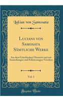 Lucians Von Samosata Samtliche Werke, Vol. 1: Aus Dem Griechischen Ubersetzt Und Mit Anmerkungen Und Erlauterungen Versehen (Classic Reprint): Aus Dem Griechischen Ubersetzt Und Mit Anmerkungen Und Erlauterungen Versehen (Classic Reprint)