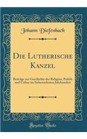 Die Lutherische Kanzel: Beitrï¿½ge Zur Geschichte Der Religion, Politik Und Cultur Im Siebenzehnten Jahrhundert (Classic Reprint)