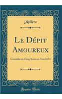 Le Dépit Amoureux: Comédie en Cinq Actes en Vers 1654 (Classic Reprint)