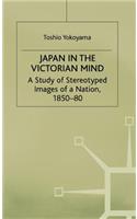 Japan in the Victorian Mind: A Study of Stereotyped Images of a Nation, 1850-80