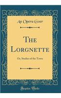 The Lorgnette: Or, Studies of the Town (Classic Reprint)