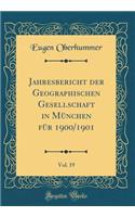 Jahresbericht Der Geographischen Gesellschaft in MÃ¼nchen FÃ¼r 1900/1901, Vol. 19 (Classic Reprint)