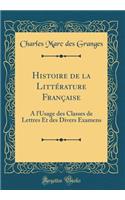 Histoire de la Littérature Française: A l'Usage des Classes de Lettres Et des Divers Examens (Classic Reprint)
