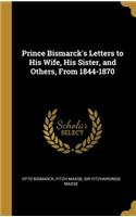 Prince Bismarck's Letters to His Wife, His Sister, and Others, From 1844-1870