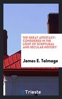 The Great Apostasy: Considered in the Light of Scriptural and Secular History