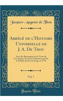 AbrÃ©gÃ© de l'Histoire Universelle de J. A. de Thou, Vol. 7: Avec Des Remarques Sur Le Texte de CET Auteur, Et Sur La Traduction Qu'on a PubliÃ©e de Son Ouvrage En 1734 (Classic Reprint): Avec Des Remarques Sur Le Texte de CET Auteur, Et Sur La Traduction Qu'on a PubliÃ©e de Son Ouvrage En 1734 (Classic Reprint)