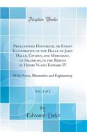 Prolusiones HistoricÃ¦, or Essays Illustrative of the Halle of John Halle, Citizen, and Merchant, of Salisbury, in the Reigns of Henry VI and Edward IV, Vol. 1 of 2: With Notes, Illustrative and Explanatory (Classic Reprint): With Notes, Illustrative and Explanatory (Classic Reprint)