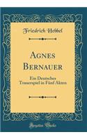 Agnes Bernauer: Ein Deutsches Trauerspiel in Fï¿½nf Akten (Classic Reprint)
