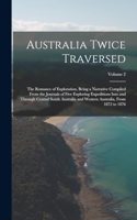 Australia Twice Traversed: The Romance of Exploration, Being a Narrative Compiled From the Journals of Five Exploring Expeditions Into and Through Central South Australia and 