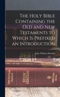 Holy Bible Containing the Old and New Testaments to Which is Prefixed an Introduction