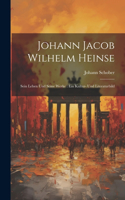 Johann Jacob Wilhelm Heinse: Sein Leben Und Seine Werke: Ein Kultur- Und Literaturbild