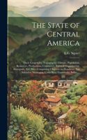 State of Central America; Their Geography, Topography, Climate, Population, Resources, Productions, Commerce, Political Organization, Aborigines, Etc., Etc., Comprising Chapters on Honduras, San Salvador, Nicaragua, Costa Rica, Guatemala, Belize, .