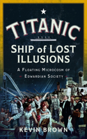 Titanic: Ship of Lost Illusions: A Floating Microcosm of Edwardian Society