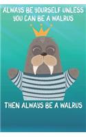 Always Be Yourself Unless You Can Be A Walruses Then Always Be A Walruses: Cute Walruses Lovers Journal / Notebook / Diary / Birthday Gift (6x9 - 110 Blank Lined Pages)