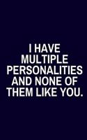I Have Multiple Personalities and None Of Them Like You