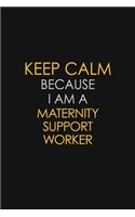 Keep Calm Because I Am A Maternity Support Worker