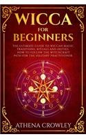 Wicca for Beginners: The Ultimate guide to Wiccan Magic, traditions, rituals and deities. How to follow the Witchcraft Path for the solitary practitioner.