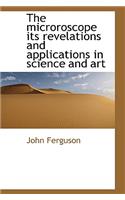 The Microroscope Its Revelations and Applications in Science and Art: (English)