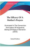 Efficacy Of A Mother's Prayers: Illustrated In The Conversion And Labors Of Augustine, Bishop Of Hippo, A Narrative (1833)