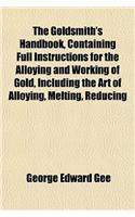 The Goldsmith's Handbook, Containing Full Instructions for the Alloying and Working of Gold, Including the Art of Alloying, Melting, Reducing