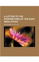 A Letter to the Proprietors of the East India Stock
