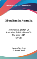 Liberalism In Australia: A Historical Sketch Of Australian Politics Down To The Year 1915 (1918)