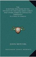 The Scripture Doctrine of the Divinity of Our Lord Jesus Christ, and Other Subjects Connected Therewith: In a Series of Sermons