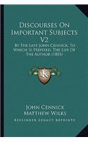 Discourses On Important Subjects V2: By The Late John Cennick, To Which Is Prefixed, The Life Of The Author (1803)(English)