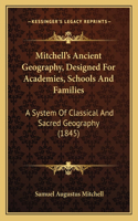 Mitchell's Ancient Geography, Designed for Academies, Schools and Families: A System of Classical and Sacred Geography (1845)